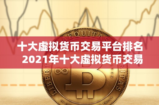 十大虚拟货币交易平台排名 2021年十大虚拟货币交易平台排名及评测