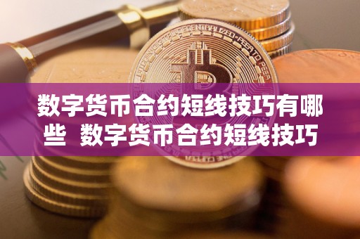 数字货币合约短线技巧有哪些 数字货币合约短线技巧有哪些及数字货币短期合约