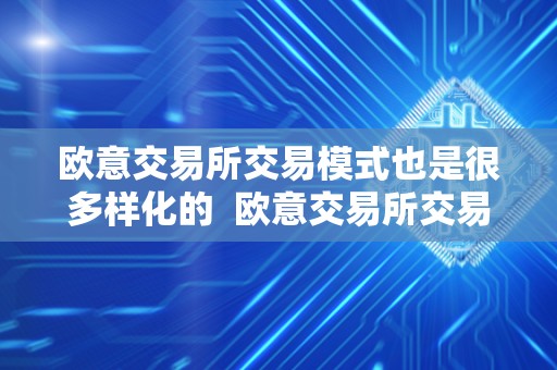 欧意交易所交易模式也是很多样化的 欧意交易所交易模式也是很多样化的吗
