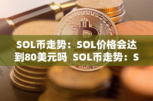 SOL币走势：SOL价格会达到80美元吗 SOL币走势：SOL价格会达到80美元吗