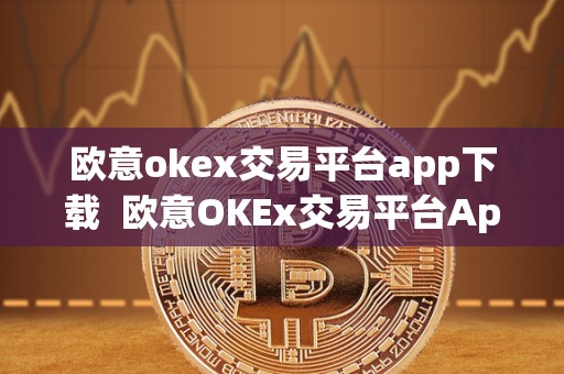 <a href=https://www.globetech.com.cn/news/299177.html target=_blank class=infotextkey>欧意</a>okex交易平台app下载 欧意OKEx交易平台App下载及欧易App官网下载