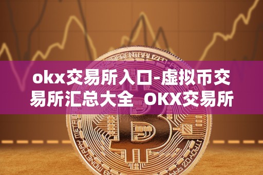 okx交易所入口-虚拟币交易所汇总大全 OKX交易所入口-虚拟币交易所汇总大全及OKB（OKEx）是什么虚拟币