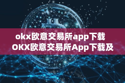 okx欧意交易所app下载 OKX欧意交易所App下载及欧意OKEx交易所