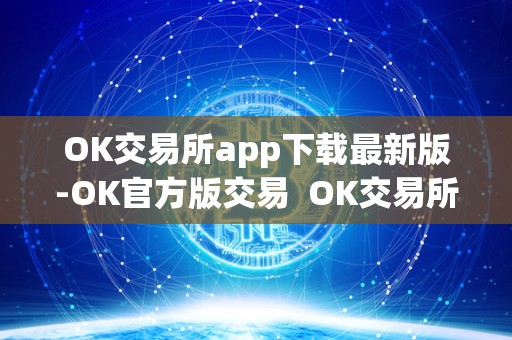 OK交易所app下载**版-OK官方版交易 OK交易所app下载**版-OK官方版交易及ok交易所app官网下载