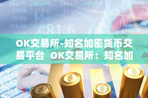 OK交易所-知名加密货币交易平台 OK交易所：知名加密货币交易平台