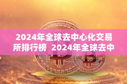 2024年全球去**化交易所排行榜 2024年全球去**化交易所排行榜及全球去**化交易所排名