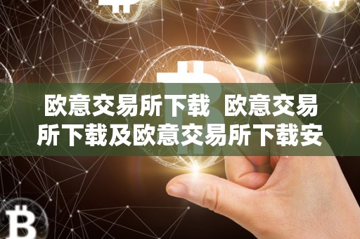 欧意交易所下载 欧意交易所下载及欧意交易所下载安装