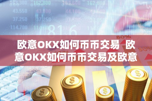 欧意OKX如何币币交易 欧意OKX如何币币交易及欧意****怎么买币