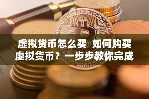 虚拟货币怎么买 如何购买虚拟货币？一步步教你完成<a href=http://www.globetech.com.cn/news/638087.html target=_blank class=infotextkey>数字货币</a>交易