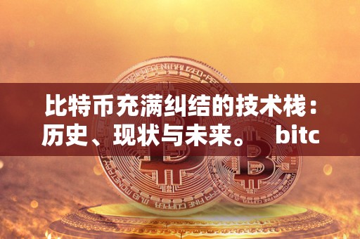 比特币充满纠结的技术栈：历史、现状与未来。 bitcoin比特币技术