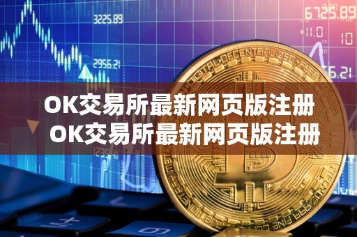 OK交易所**网页版注册 OK交易所**网页版注册及ok交易所**网页版注册不了