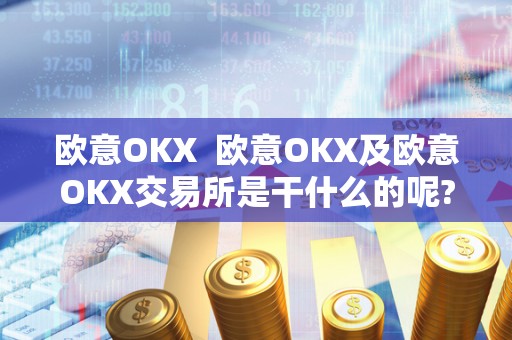 欧意OKX 欧意OKX及欧意OKX交易所是干什么的呢?