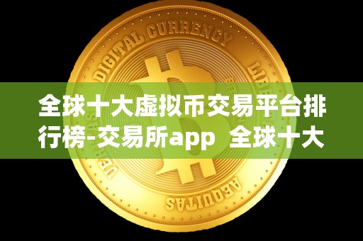 全球十大虚拟币交易平台排行榜-交易所app 全球十大虚拟币交易平台排行榜-交易所app
