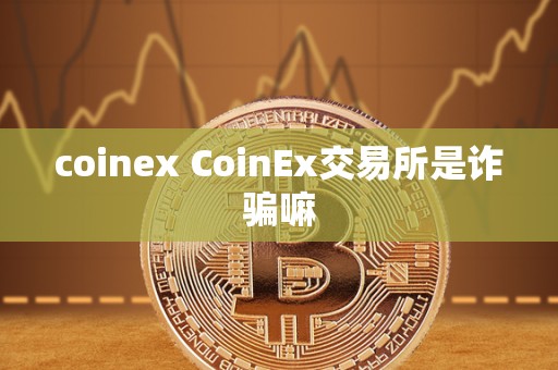 coinex CoinEx交易所是**嘛