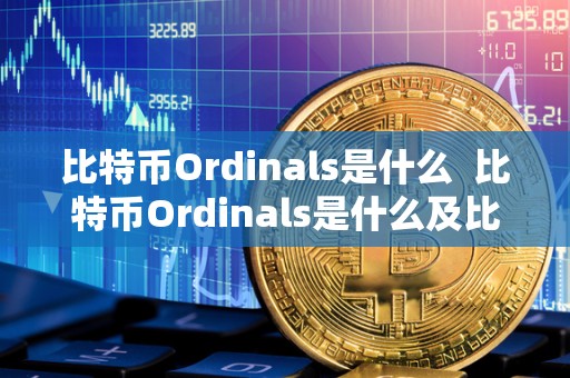 比特币Ordinals是什么 比特币Ordinals是什么及比特币volume