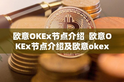 欧意OKEx节点介绍 欧意OKEx节点介绍及欧意okex怎么交易