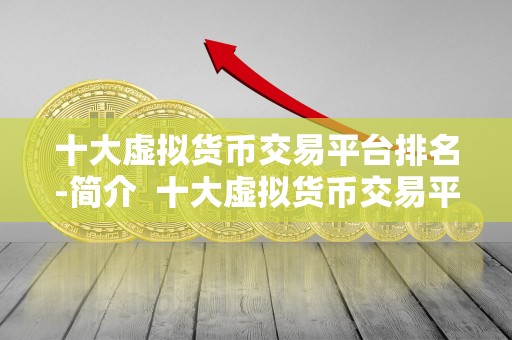 十大虚拟货币交易平台排名-简介 十大虚拟货币交易平台排名-简介