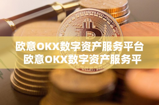 欧意OKX数字资产服务平台 欧意OKX数字资产服务平台及欧意OK官网