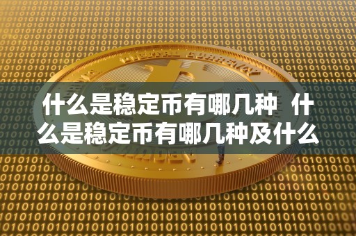 什么是稳定币有哪几种 什么是稳定币有哪几种及什么是稳定币?