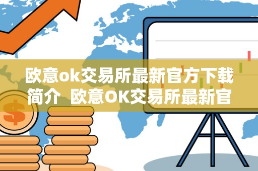 欧意ok交易所**官方下载简介 欧意OK交易所**官方下载简介及欧意交易平台
