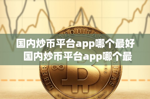 **炒币平台app哪个** **炒币平台app哪个**及**炒币平台app哪个**用