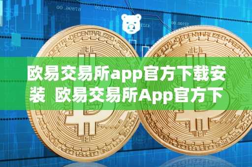 欧易交易所app官方下载安装 欧易交易所App官方下载安装指南：轻松开启数字货币交易之旅