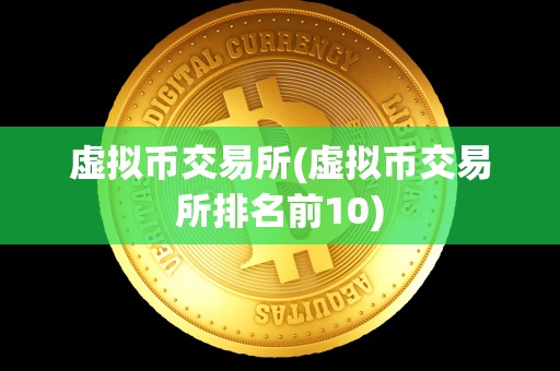 虚拟币交易所(虚拟币交易所排名前10)