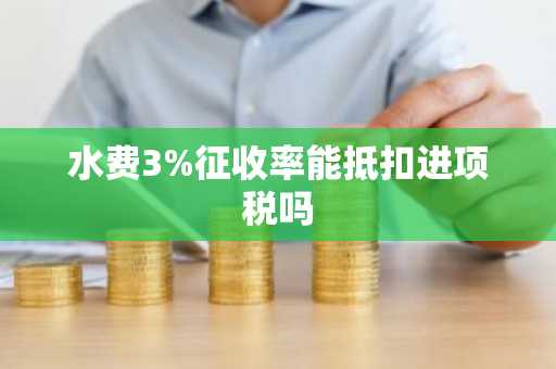 水费3%征收率能抵扣进项税吗