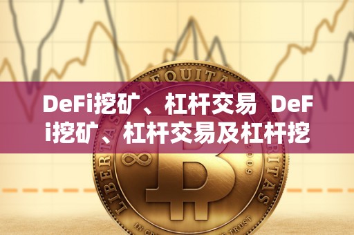 DeFi挖矿、杠杆交易 DeFi挖矿、杠杆交易及杠杆挖矿：探索区块链金融的新前景