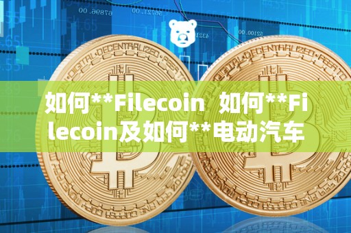 如何**Filecoin 如何**Filecoin及如何**电动汽车