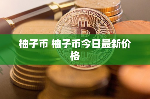 柚子币 柚子币今日**价格