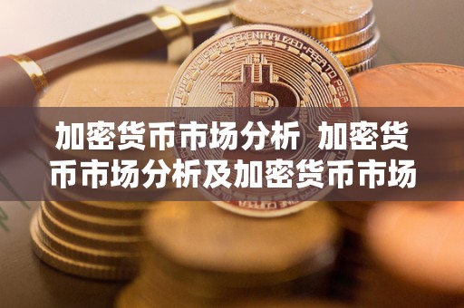加密货币市场分析 加密货币市场分析及加密货币市场分析2023