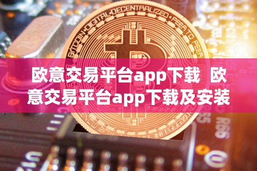 欧意交易平台app下载 欧意交易平台app下载及安装指南