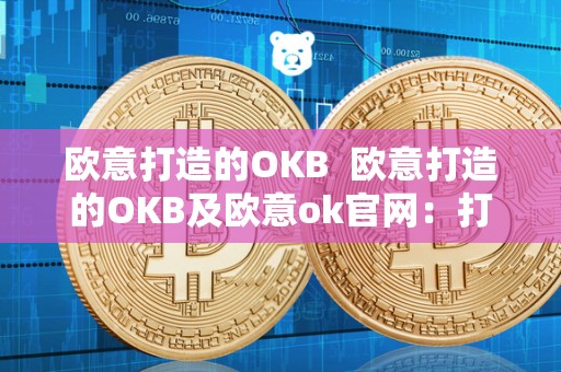 欧意打造的OKB 欧意打造的OKB及欧意ok官网：打造您的欧洲之旅