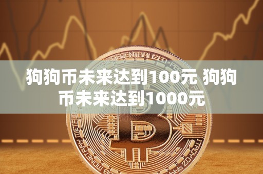 狗狗币未来达到100元 狗狗币未来达到1000元