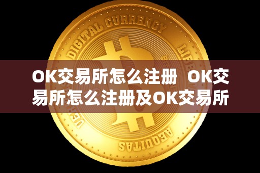 OK交易所怎么注册 OK交易所怎么注册及OK交易所怎么注册子账户