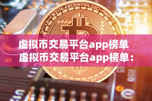 虚拟币交易平台app榜单 虚拟币交易平台app榜单：2021年最受欢迎的数字货币交易应用排名