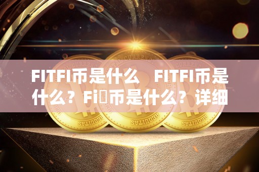 FITFI币是什么 FITFI币是什么？Fi乚币是什么？详细解读FITFI币和Fi乚币的区别和特点