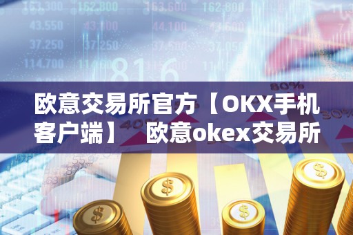 欧意交易所官方【OKX手机客户端】 欧意okex交易所