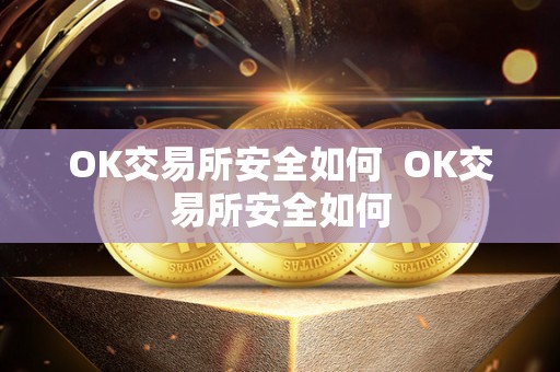 OK交易所安全如何 OK交易所安全如何