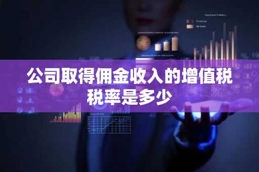 公司取得佣金收入的增值税税率是多少