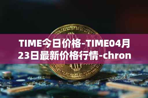 TIME今日价格-TIME04月23日最新价格行情-chronobank最新走势消息