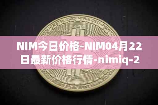 NIM今日价格-NIM04月22日最新价格行情-nimiq-2最新走势消息
