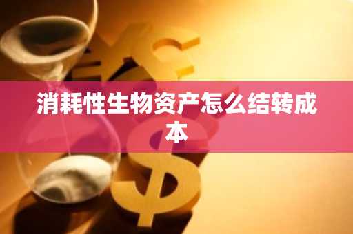 消耗性生物资产怎么结转成本