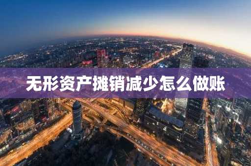无形资产摊销减少怎么做账