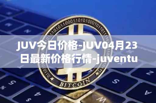 JUV今日价格-JUV04月23日最新价格行情-juventus-fan-token最新走势消息