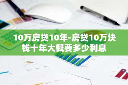 10万房贷10年-房贷10万块钱十年大概要多少利息