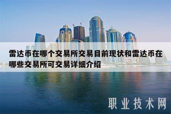 雷达币在哪个交易所交易目前现状和雷达币在哪些交易所可交易详细介绍-**张图片-欧意易易下载