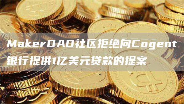 MakerDAO社区拒绝向Cogent银行提供1亿美元**的提案1