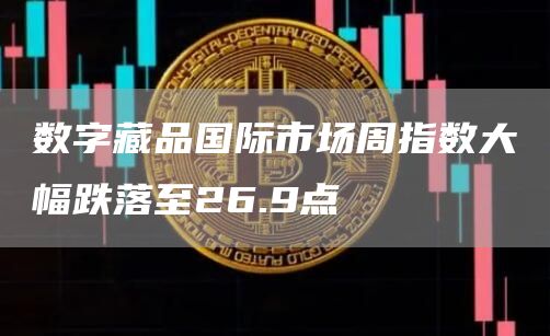 <a href=https://www.globetech.com.cn/news/541452.html target=_blank class=infotextkey>数字藏品</a>**市场周指数大幅跌落至26.9点1